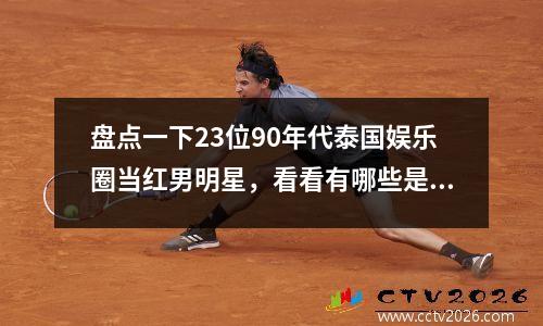 盘点一下23位90年代泰国娱乐圈当红男明星，看看有哪些是你认识的。