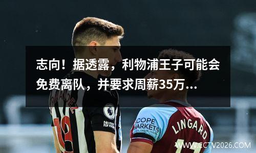 志向！据透露，利物浦王子可能会免费离队，并要求周薪35万英镑。皇马能承担得起吗？