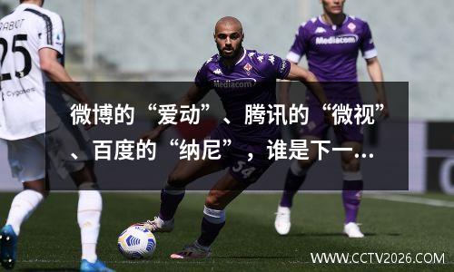 微博的“爱动”、腾讯的“微视”、百度的“纳尼”，谁是下一个抖音？