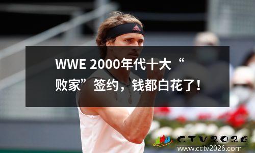 WWE 2000年代十大“败家”签约，钱都白花了！