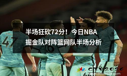 半场狂砍72分！今日NBA掘金队对阵篮网队半场分析
