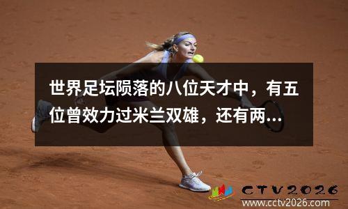 世界足坛陨落的八位天才中，有五位曾效力过米兰双雄，还有两位是前中超球员