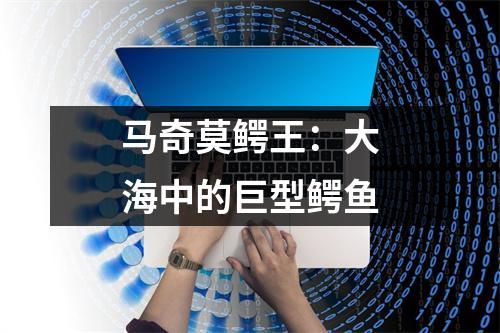 马奇莫鳄王：大海中的巨型鳄鱼