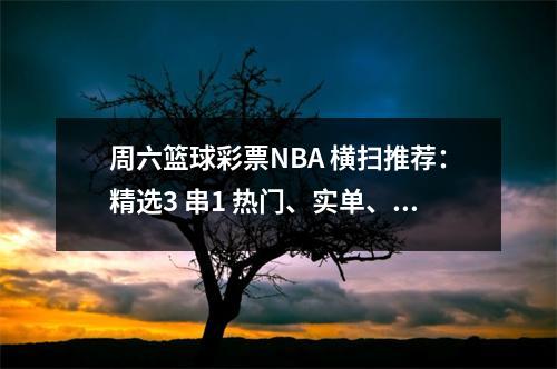周六篮球彩票NBA 横扫推荐：精选3 串1 热门、实单、上/下赔率
