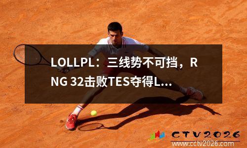 LOLLPL：三线势不可挡，RNG 32击败TES夺得LPL春季赛冠军