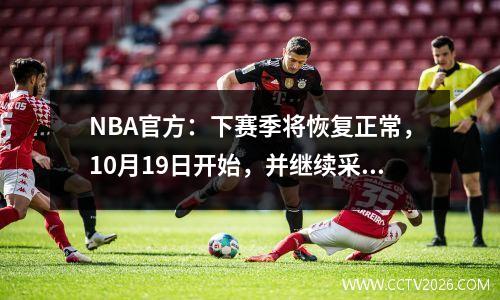 NBA官方：下赛季将恢复正常，10月19日开始，并继续采用附加赛赛制