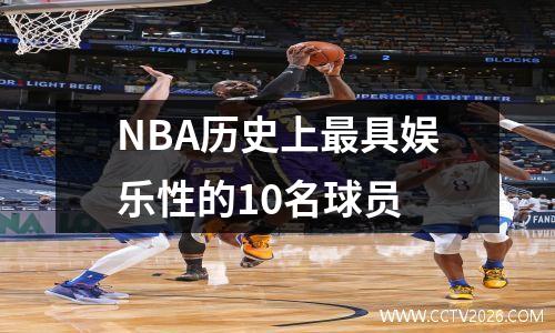 NBA历史上最具娱乐性的10名球员