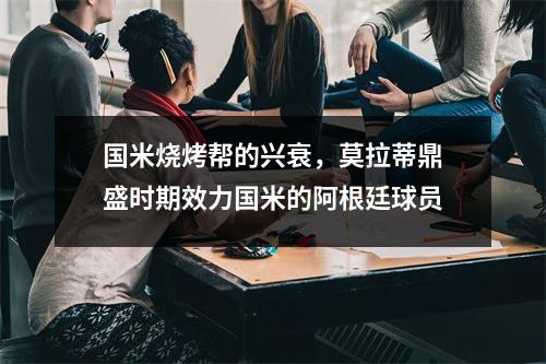 国米烧烤帮的兴衰，莫拉蒂鼎盛时期效力国米的阿根廷球员