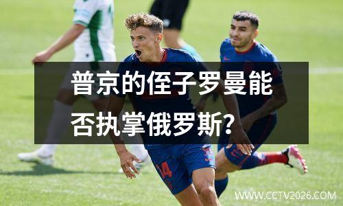 普京的侄子罗曼能否执掌俄罗斯？