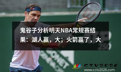 鬼谷子分析明天NBA常规赛结果：湖人赢，大；火箭赢了，大