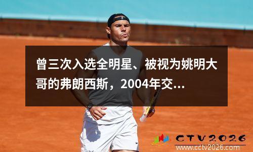曾三次入选全明星、被视为姚明大哥的弗朗西斯，2004年交易后去了哪里？