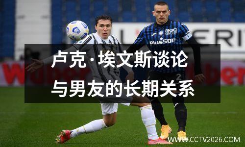 卢克·埃文斯谈论与男友的长期关系