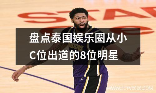 盘点泰国娱乐圈从小C位出道的8位明星