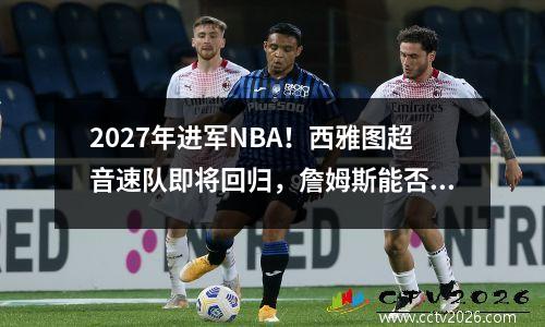 2027年进军NBA！西雅图超音速队即将回归，詹姆斯能否实现自己的梦想呢？