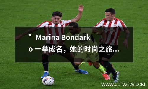 ”Marina Bondarko 一举成名，她的时尚之旅到底有多少惊喜？ ”