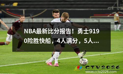 NBA最新比分报告！勇士9190险胜快船，4人满分，5人及格，3人崩盘！