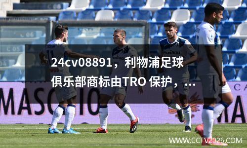 24cv08891，利物浦足球俱乐部商标由TRO 保护，快速阅读