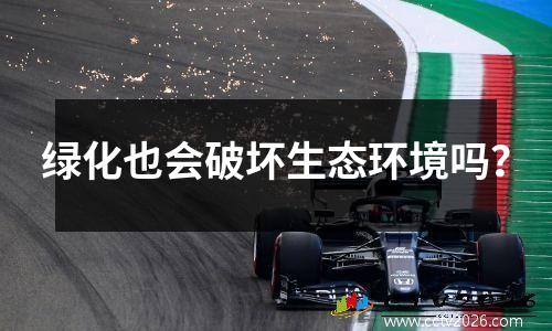 绿化也会破坏生态环境吗？