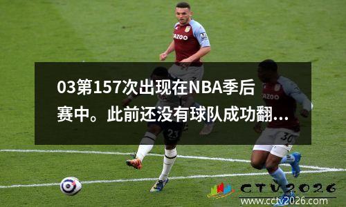 03第157次出现在NBA季后赛中。此前还没有球队成功翻盘。