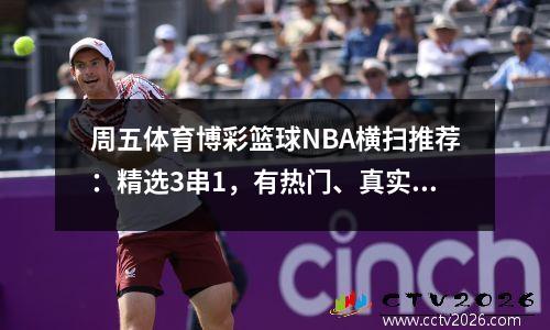 周五体育博彩篮球NBA横扫推荐：精选3串1，有热门、真实下单、大小胜负