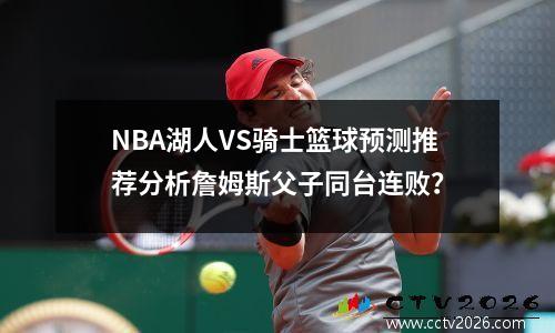 NBA湖人VS骑士篮球预测推荐分析詹姆斯父子同台连败？