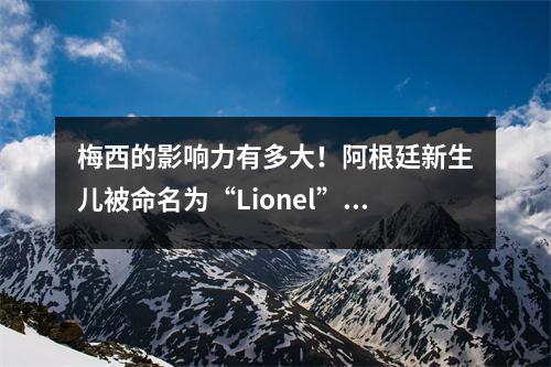 梅西的影响力有多大！阿根廷新生儿被命名为“Lionel”的比例增加了700%！