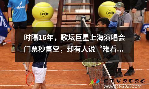时隔16年，歌坛巨星上海演唱会门票秒售空，却有人说“难看”