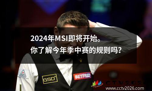 2024年MSI即将开始。你了解今年季中赛的规则吗？