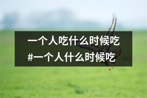 一个人吃什么时候吃#一个人什么时候吃