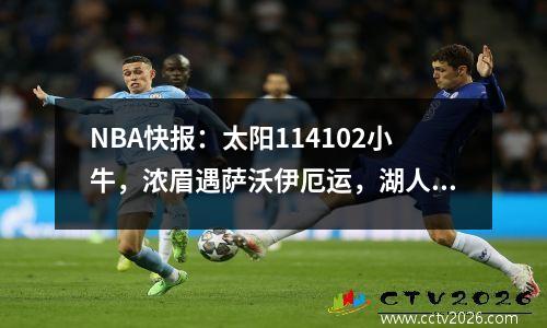 NBA快报：太阳114102小牛，浓眉遇萨沃伊厄运，湖人与国王比分胶着