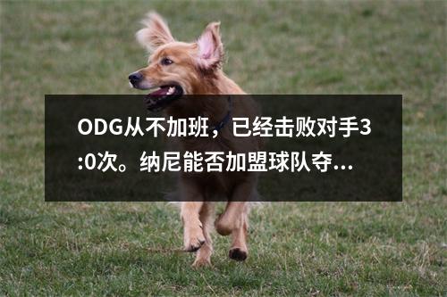 ODG从不加班，已经击败对手3:0次。纳尼能否加盟球队夺冠？