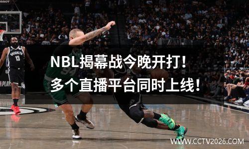 NBL揭幕战今晚开打！多个直播平台同时上线！