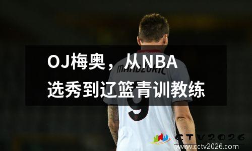 OJ梅奥，从NBA选秀到辽篮青训教练