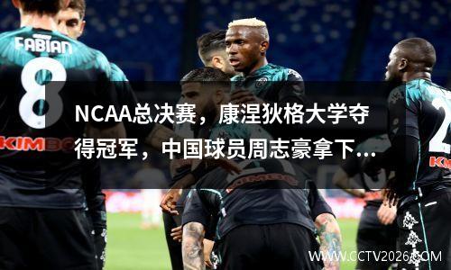 NCAA总决赛，康涅狄格大学夺得冠军，中国球员周志豪拿下37分10个篮板，表现完美。