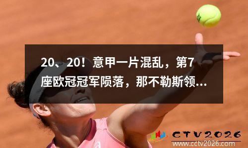 20、20！意甲一片混乱，第7座欧冠冠军陨落，那不勒斯领先，怀念皮奥利