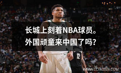 长城上刻着NBA球员。外国顽童来中国了吗？
