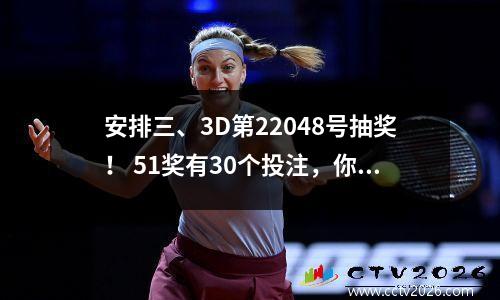 安排三、3D第22048号抽奖！ 51奖有30个投注，你赢了吗？