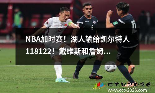 NBA加时赛！湖人输给凯尔特人118122！戴维斯和詹姆斯联手砍下70分