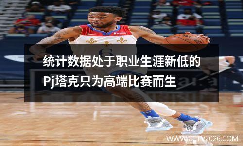 统计数据处于职业生涯新低的Pj塔克只为高端比赛而生