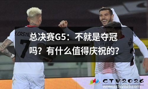 总决赛G5：不就是夺冠吗？有什么值得庆祝的？