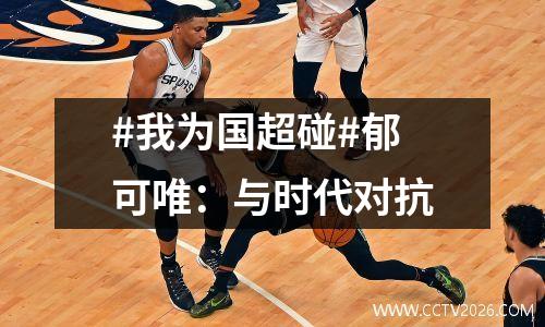 #我为国超碰#郁可唯：与时代对抗
