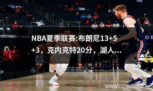 NBA夏季联赛:布朗尼13+5+3，克内克特20分，湖人9389击败骑士两连胜