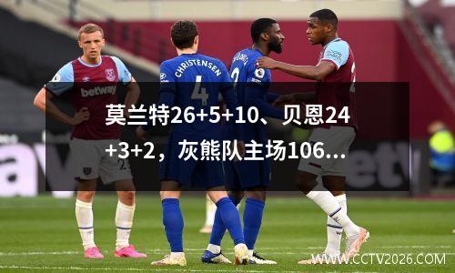莫兰特26+5+10、贝恩24+3+2，灰熊队主场106:98击败马刺队，结束三连败。