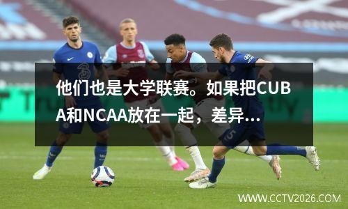 他们也是大学联赛。如果把CUBA和NCAA放在一起，差异就体现出来了。