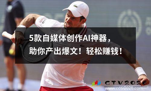 5款自媒体创作AI神器，助你产出爆文！轻松赚钱！