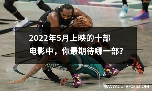 2022年5月上映的十部电影中，你最期待哪一部？