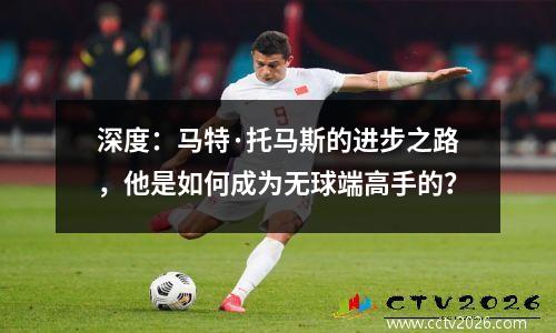深度：马特·托马斯的进步之路，他是如何成为无球端高手的？