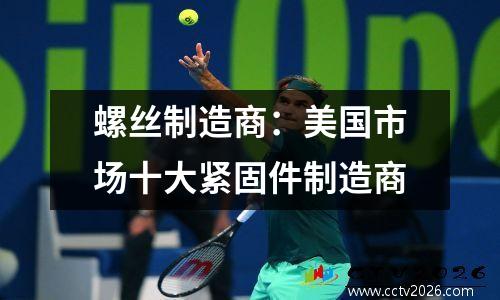 螺丝制造商：美国市场十大紧固件制造商