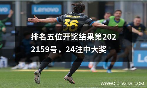 排名五位开奖结果第2022159号，24注中大奖