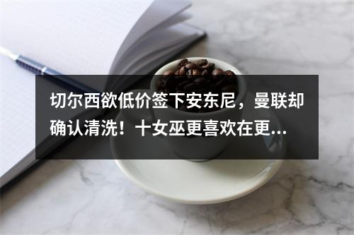 切尔西欲低价签下安东尼，曼联却确认清洗！十女巫更喜欢在更衣室里引起争议